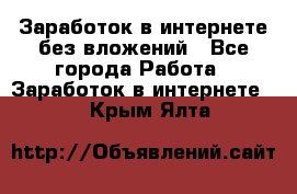 Заработок в интернете без вложений - Все города Работа » Заработок в интернете   . Крым,Ялта